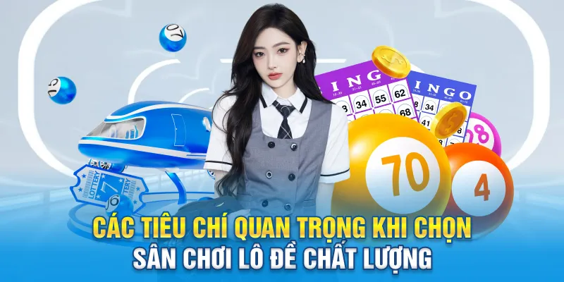 Các tiêu chí quan trọng khi chọn sân chơi lô đề chất lượng