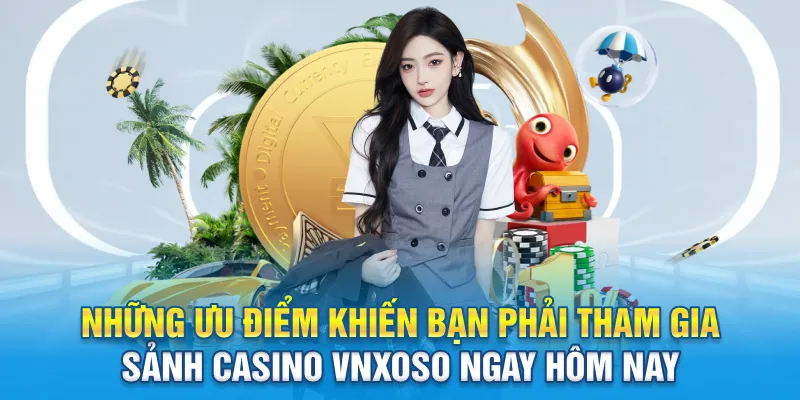 Những ưu điểm khiến bạn phải tham gia sảnh casino Vnxoso ngay hôm nay